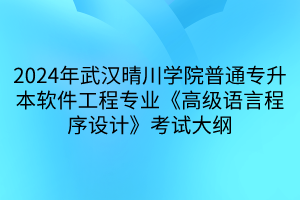 2024年武汉晴川学院普通专升本软件工程专业《高级语言程序设计》考试大纲(1)