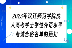 2023年汉江师范学院成人高考学士学位外语水平考试合格名单的通知