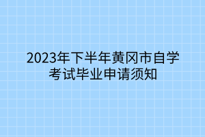 2023年下半年黄冈市自学考试毕业申请须知